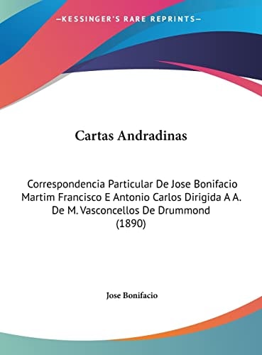 Cartas Andradinas: Correspondencia Particular De Jose Bonifacio Martim Francisco E Antonio Carlos Dirigida A A. De M. Vasconcellos De Drummond (1890) (English and Portuguese Edition)