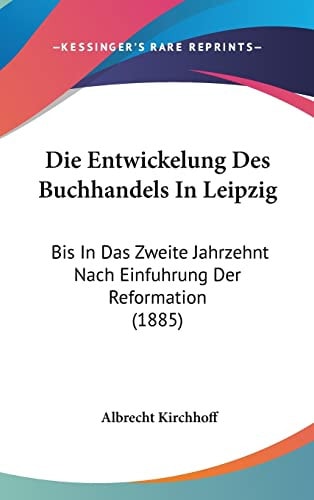 Die Entwickelung Des Buchhandels In Leipzig: Bis In Das Zweite Jahrzehnt Nach Einfuhrung Der Reformation (1885) (English and German Edition)