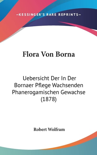 Flora Von Borna: Uebersicht Der In Der Bornaer Pflege Wachsenden Phanerogamischen Gewachse (1878) (English and German Edition)