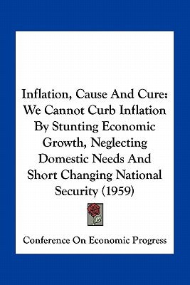 Inflation, Cause And Cure: We Cannot Curb Inflation By Stunting Economic Growth, Neglecting Domestic Needs And Short Changing National Security (1959)