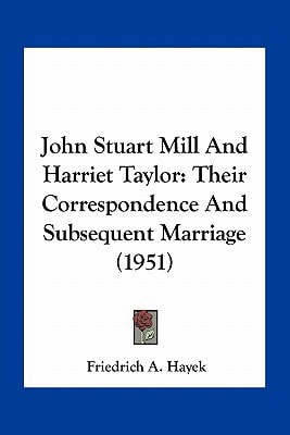John Stuart Mill And Harriet Taylor: Their Correspondence And Subsequent Marriage (1951)