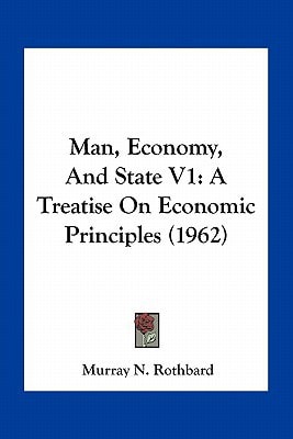 Man, Economy, And State V1: A Treatise On Economic Principles (1962)