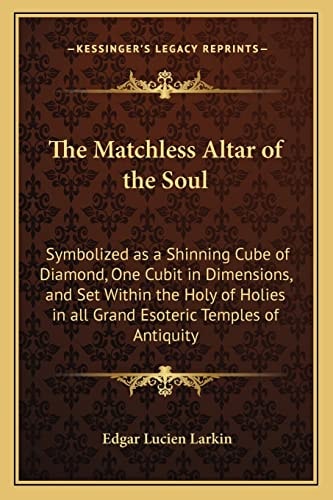 The Matchless Altar of the Soul: Symbolized as a Shinning Cube of Diamond, One Cubit in Dimensions, and Set Within the Holy of Holies in all Grand Esoteric Temples of Antiquity