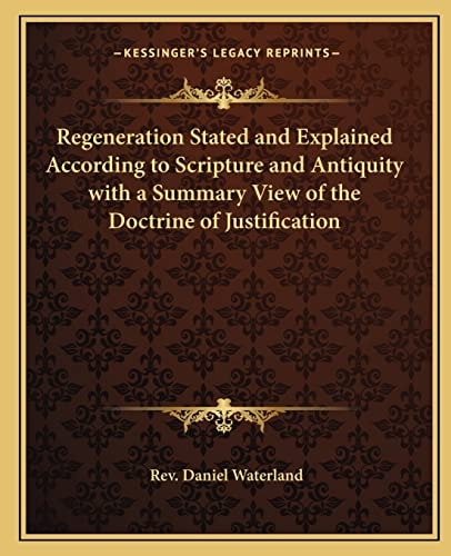 Regeneration Stated and Explained According to Scripture and Antiquity with a Summary View of the Doctrine of Justification