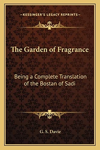 The Garden of Fragrance: Being a Complete Translation of the Bostan of Sadi