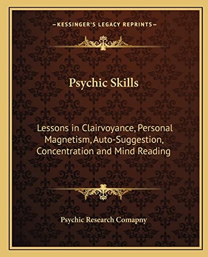 Psychic Skills: Lessons in Clairvoyance, Personal Magnetism, Auto-Suggestion, Concentration and Mind Reading