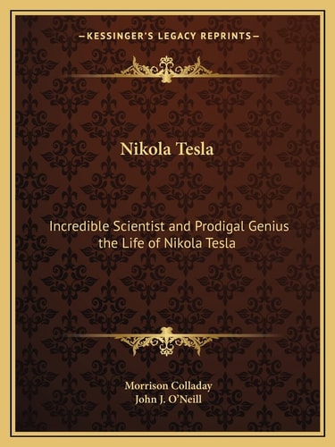 Nikola Tesla: Incredible Scientist and Prodigal Genius the Life of Nikola Tesla