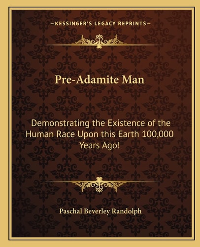 Pre-Adamite Man: Demonstrating the Existence of the Human Race Upon this Earth 100,000 Years Ago!