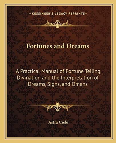 Fortunes and Dreams: A Practical Manual of Fortune Telling, Divination and the Interpretation of Dreams, Signs, and Omens