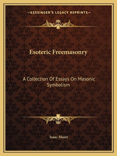 Esoteric Freemasonry: A Collection Of Essays On Masonic Symbolism
