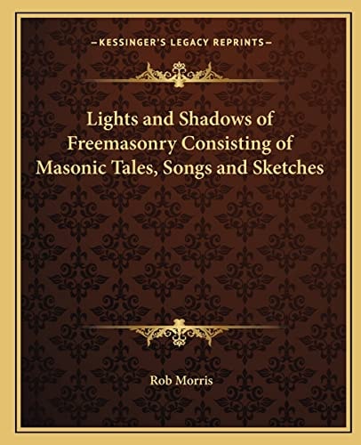 Lights and Shadows of Freemasonry Consisting of Masonic Tales, Songs and Sketches
