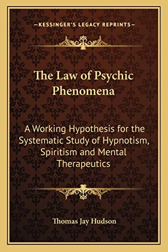 The Law of Psychic Phenomena: A Working Hypothesis for the Systematic Study of Hypnotism, Spiritism and Mental Therapeutics