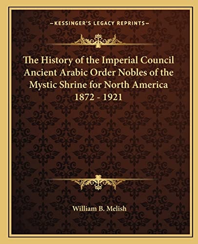 The History of the Imperial Council Ancient Arabic Order Nobles of the Mystic Shrine for North America 1872 - 1921