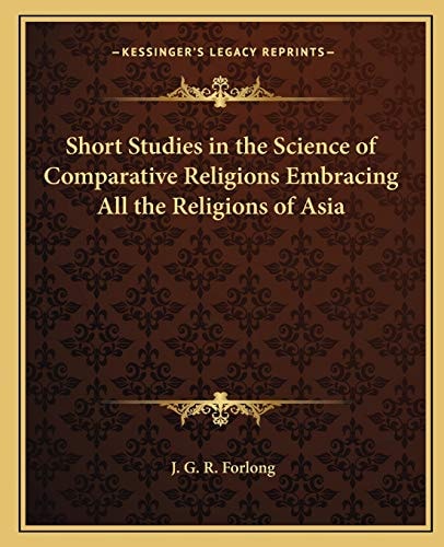 Short Studies in the Science of Comparative Religions Embracing All the Religions of Asia
