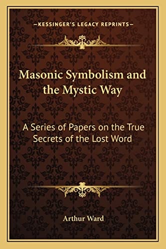 Masonic Symbolism and the Mystic Way: A Series of Papers on the True Secrets of the Lost Word