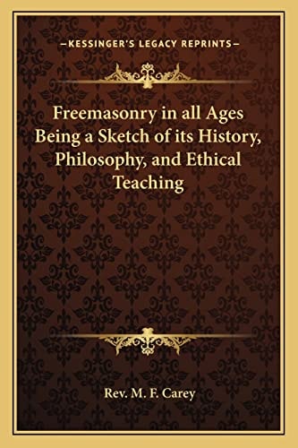 Freemasonry in all Ages Being a Sketch of its History, Philosophy, and Ethical Teaching