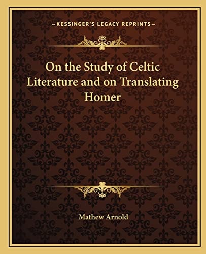 On the Study of Celtic Literature and on Translating Homer