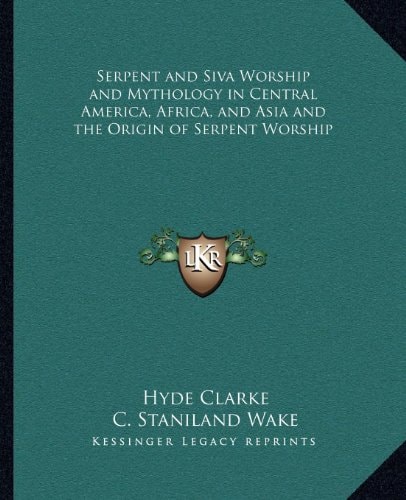 Serpent and Siva Worship and Mythology in Central America, Africa, and Asia and the Origin of Serpent Worship