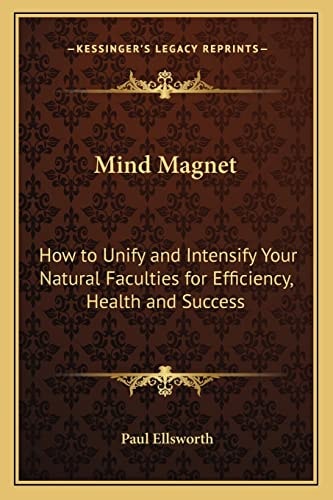 Mind Magnet: How to Unify and Intensify Your Natural Faculties for Efficiency, Health and Success