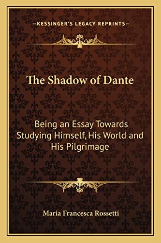 The Shadow of Dante: Being an Essay Towards Studying Himself, His World and His Pilgrimage