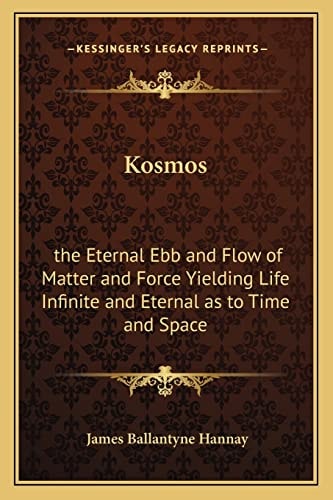 Kosmos: the Eternal Ebb and Flow of Matter and Force Yielding Life Infinite and Eternal as to Time and Space