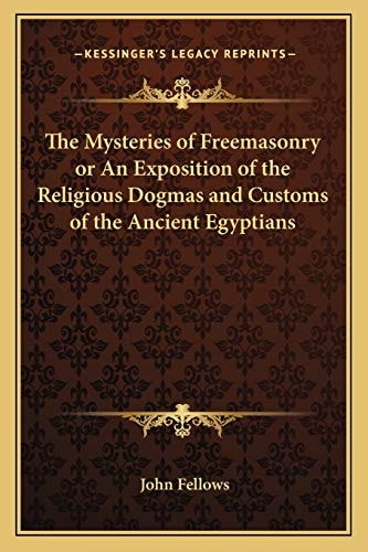 The Mysteries of Freemasonry or An Exposition of the Religious Dogmas and Customs of the Ancient Egyptians