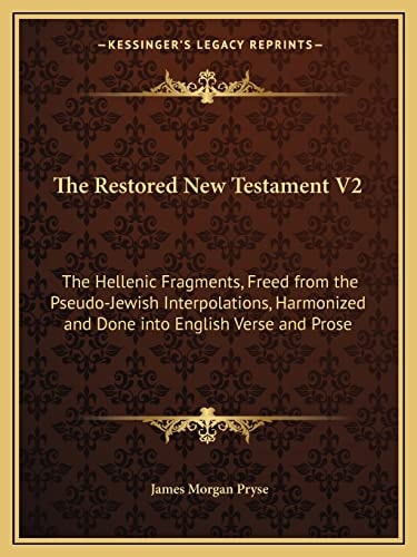 The Restored New Testament V2: The Hellenic Fragments, Freed from the Pseudo-Jewish Interpolations, Harmonized and Done into English Verse and Prose