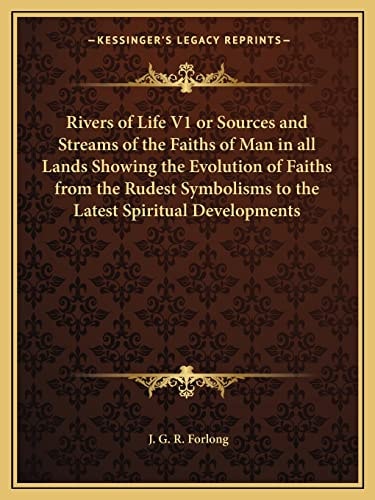 Rivers of Life V1 or Sources and Streams of the Faiths of Man in all Lands Showing the Evolution of Faiths from the Rudest Symbolisms to the Latest Spiritual Developments