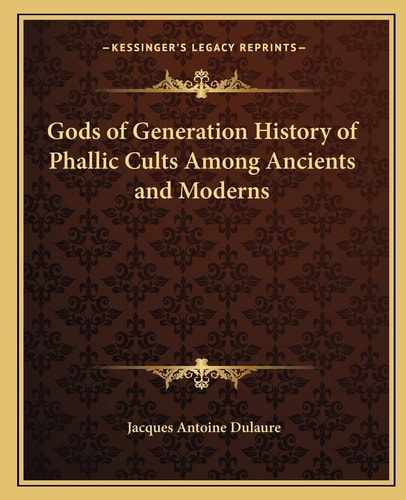 Gods of Generation History of Phallic Cults Among Ancients and Moderns