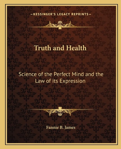 Truth and Health: Science of the Perfect Mind and the Law of its Expression