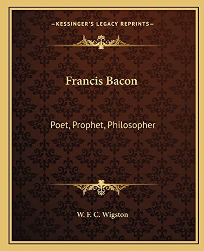 Francis Bacon: Poet, Prophet, Philosopher