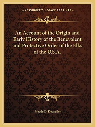 An Account of the Origin and Early History of the Benevolent and Protective Order of the Elks of the U.S.A.