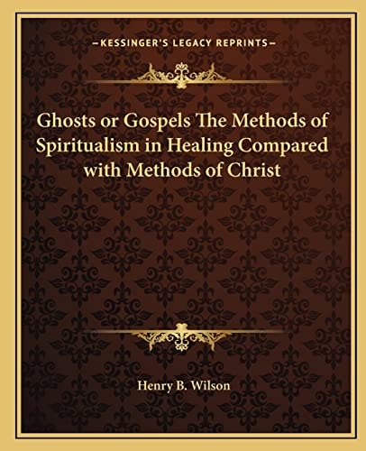 Ghosts or Gospels The Methods of Spiritualism in Healing Compared with Methods of Christ