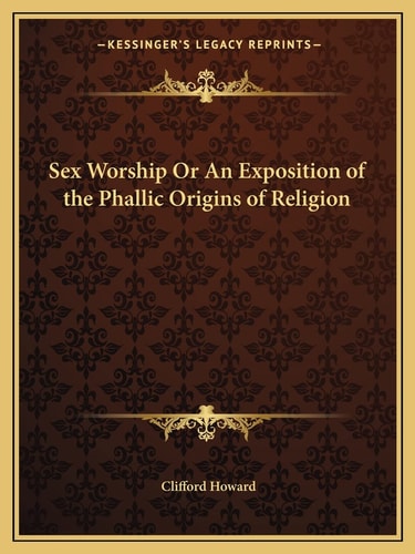 Sex Worship Or An Exposition of the Phallic Origins of Religion