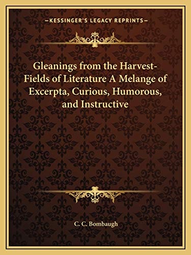 Gleanings from the Harvest-Fields of Literature A Melange of Excerpta, Curious, Humorous, and Instructive