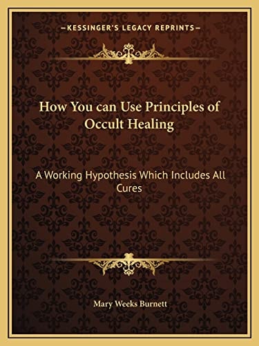 How You can Use Principles of Occult Healing: A Working Hypothesis Which Includes All Cures