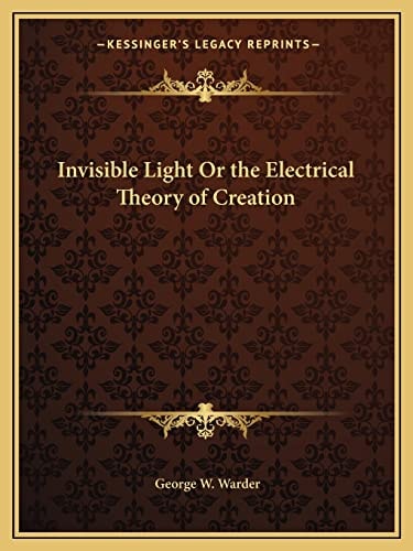 Invisible Light Or the Electrical Theory of Creation