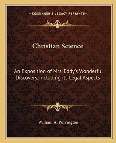 Christian Science: An Exposition of Mrs. Eddy's Wonderful Discovery, Including its Legal Aspects