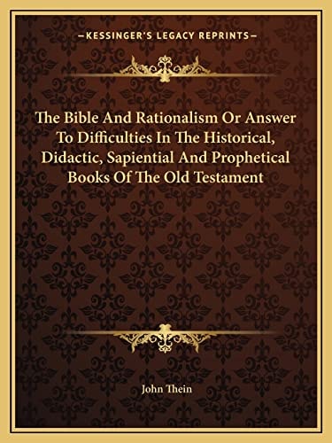The Bible And Rationalism Or Answer To Difficulties In The Historical, Didactic, Sapiential And Prophetical Books Of The Old Testament