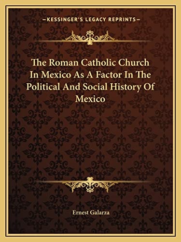 The Roman Catholic Church In Mexico As A Factor In The Political And Social History Of Mexico