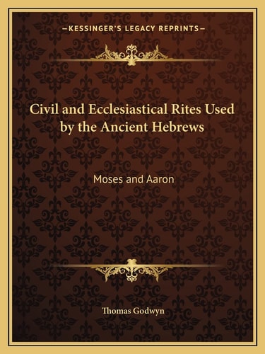 Civil and Ecclesiastical Rites Used by the Ancient Hebrews: Moses and Aaron
