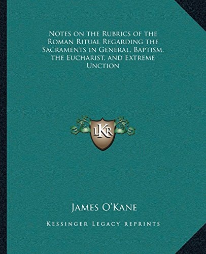 Notes on the Rubrics of the Roman Ritual Regarding the Sacraments in General, Baptism, the Eucharist, and Extreme Unction