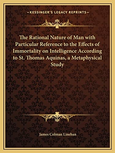 The Rational Nature of Man with Particular Reference to the Effects of Immortality on Intelligence According to St. Thomas Aquinas, a Metaphysical Study