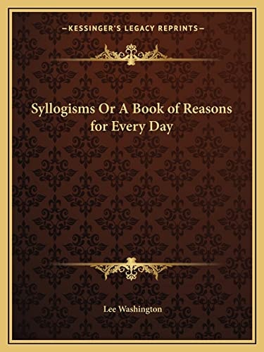 Syllogisms Or A Book of Reasons for Every Day
