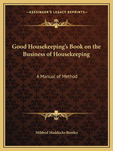 Good Housekeeping's Book on the Business of Housekeeping: A Manual of Method