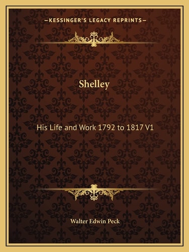 Shelley: His Life and Work 1792 to 1817 V1