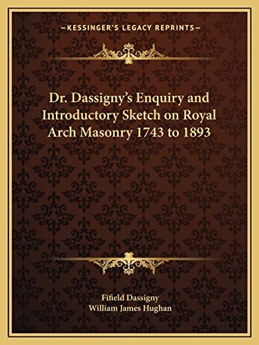 Dr. Dassigny's Enquiry and Introductory Sketch on Royal Arch Masonry 1743 to 1893