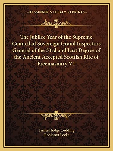 The Jubilee Year of the Supreme Council of Sovereign Grand Inspectors General of the 33rd and Last Degree of the Ancient Accepted Scottish Rite of Freemasonry V1