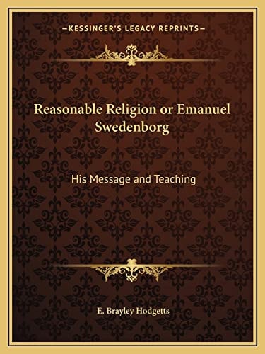Reasonable Religion or Emanuel Swedenborg: His Message and Teaching