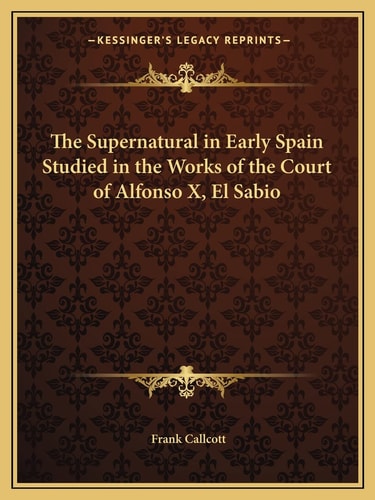 The Supernatural in Early Spain Studied in the Works of the Court of Alfonso X, El Sabio